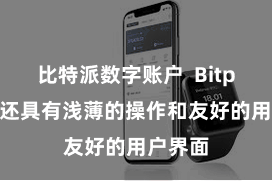 比特派数字账户 Bitpie钱包还具有浅薄的操作和友好的用户界面