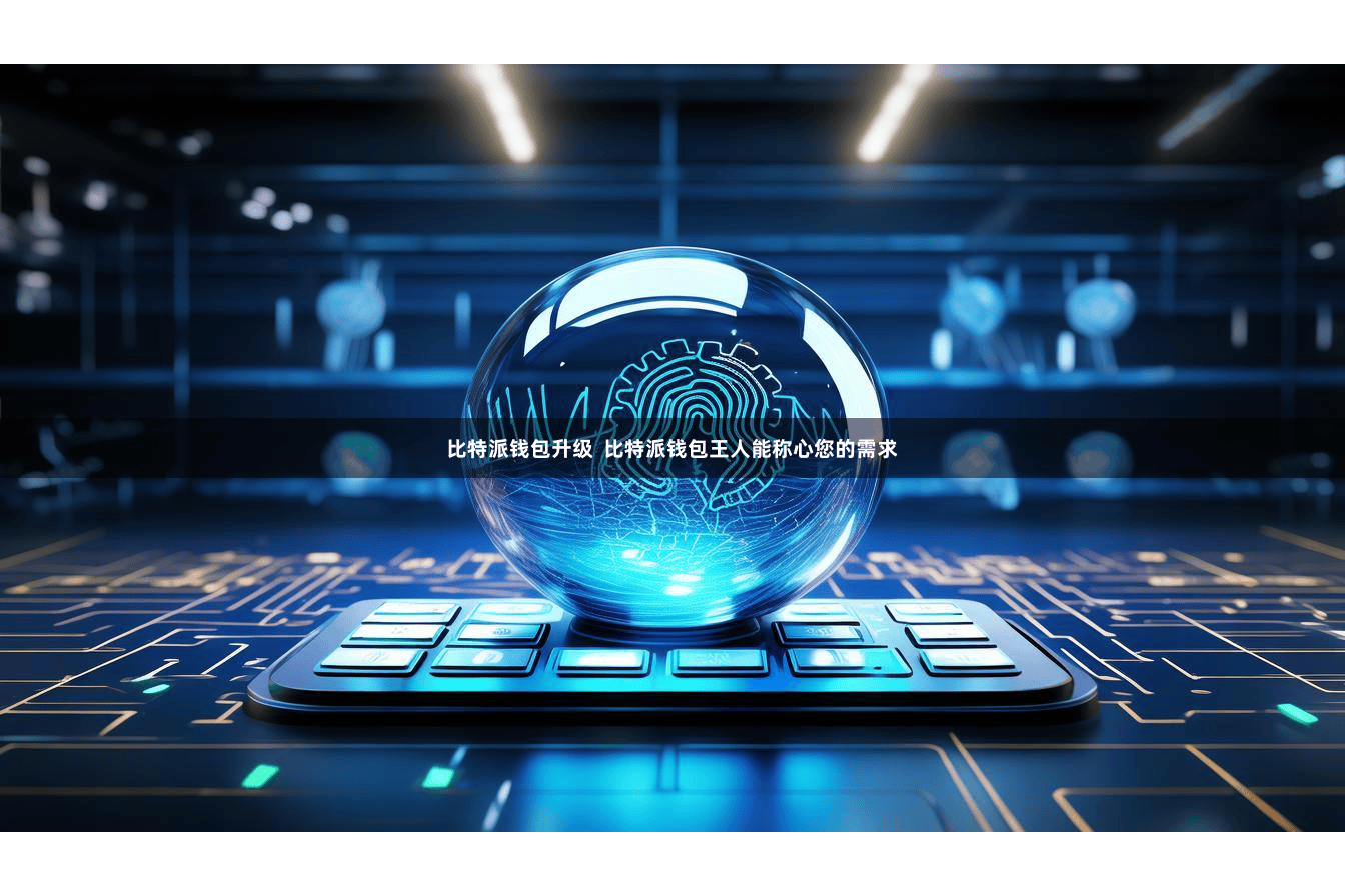 比特派钱包升级  比特派钱包王人能称心您的需求